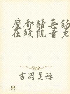 魔都精兵的奴隶在线观看免费全集