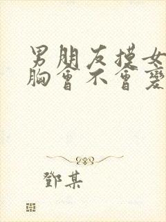 男朋友摸女朋友胸会不会变大