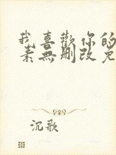 我喜欢你的信息素无删改免费阅读