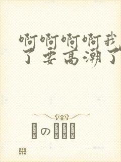 啊啊啊啊我不行了要高潮了