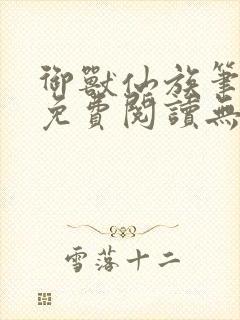 御兽仙族笔趣阁免费阅读无弹窗封面