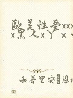 欧美性受xxxx黑人x丫ⅹ性爽