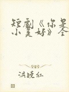 短剧《你是我的小美好》全集播放