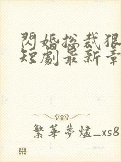 闪婚总裁狠狠宠短剧最新章节更新