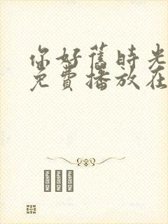 你好旧时光全集免费播放在线观看