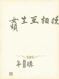 女生互相摸胸视频