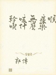 干咳无痰喉咙疼吃什么药封面