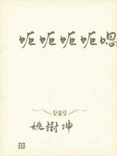 呃呃呃呃嗯嗯嗯