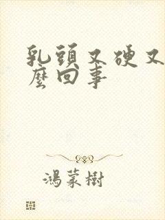 乳头又硬又疼怎么回事