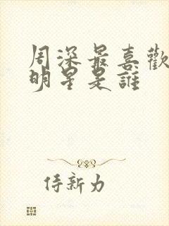 周深最喜欢的女明星是谁