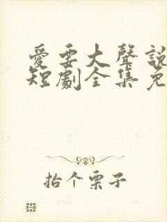 爱要大声说出来短剧全集免费观看