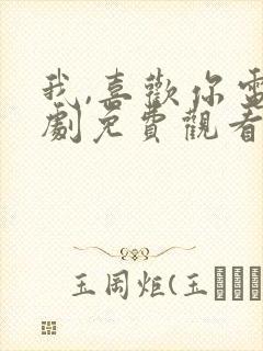 我,喜欢你电视剧免费观看完整版高清