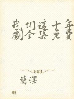 我们这十年电视剧全集免费看