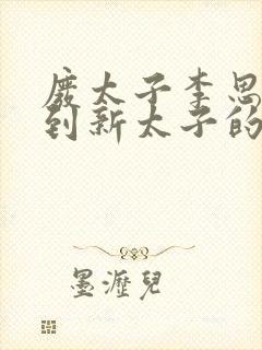 废太子李思穿越到新太子的小说