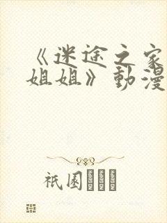 《迷途之家的大姐姐》动漫完整版