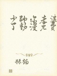 少帅你老婆又跑了动漫免费观看全集