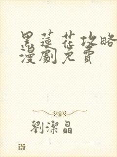 黑莲花攻略手册漫剧免费