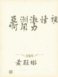 亚洲激情视频嗯啊用力