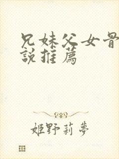 兄妹父女骨科小说推荐