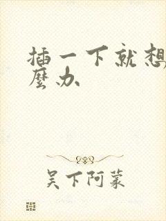 插一下就想射怎么办