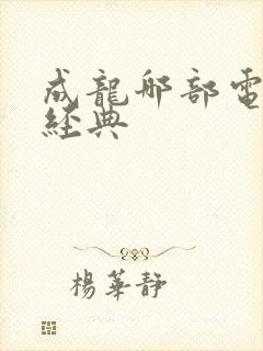 成龙哪部电影最经典