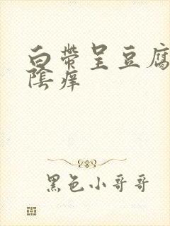 白带呈豆腐渣外阴痒