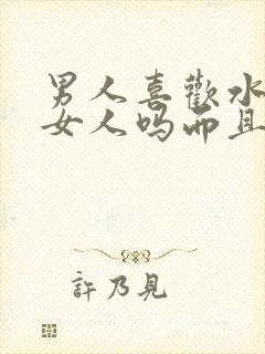 男人喜欢水多的女人吗而且还会喷水封面