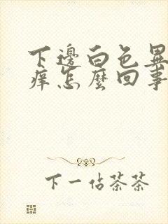 下边白色异味还痒怎么回事