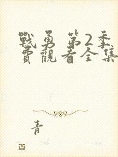 战勇 第2季免费观看全集