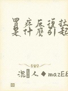 胃疼反复拉肚子是什么引起的