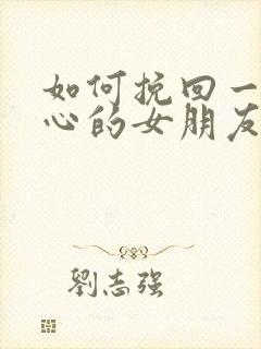 如何挽回一个死心的女朋友