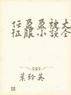 任盈盈被大肉楱征服小说全文阅读