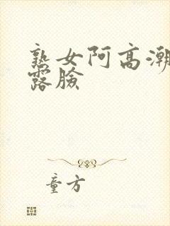 熟女阿高潮合集露脸