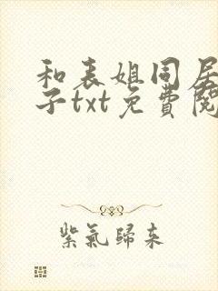 和表姐同居的日子txt免费阅读