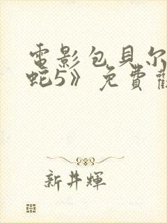 电影包贝尔《大蛇5》免费观看