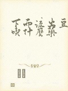 下面流出豆腐渣吃什么药