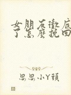 女朋友彻底失望了怎么挽回