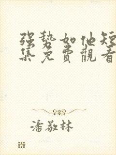 强势如他短剧全集免费观看