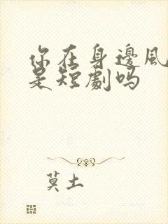 你在身边风好甜是短剧吗