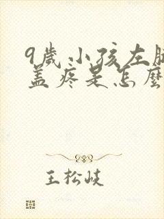 9岁小孩左腿膝盖疼是怎么回事 不动也疼