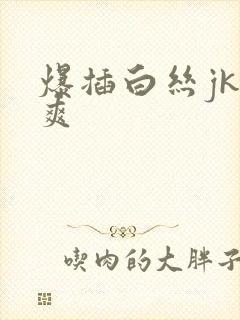 爆插白丝jk好爽