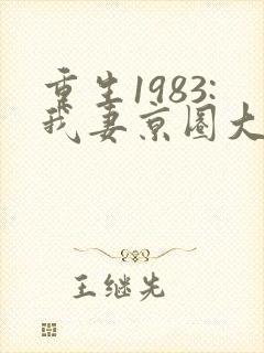 重生1983:我妻京圈大小姐正版