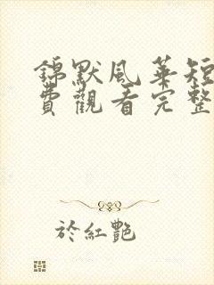 锦默风华短剧免费观看完整版