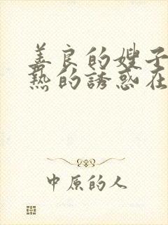 善良的嫂子:火热的诱惑在线观看