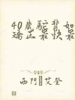 40岁驼背如何矫正最快最有效方法