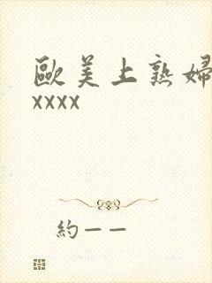 欧美上熟妇大胆xxxx