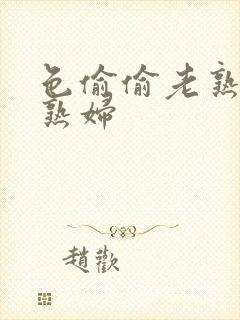 色偷偷老熟女老熟妇