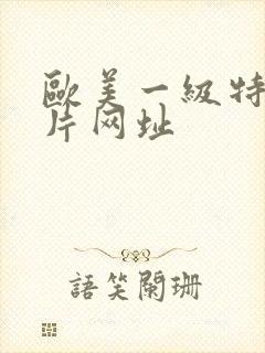 欧美一级特黄大片网址