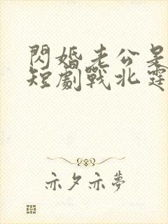 闪婚老公是豪门短剧战北霆