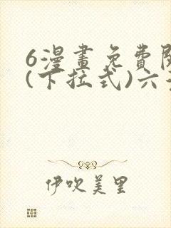 6漫画免费阅读(下拉式)六漫画